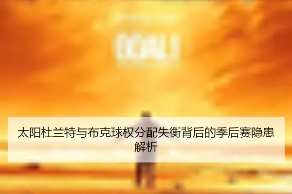 太阳杜兰特与布克球权分配失衡背后的季后赛隐患解析