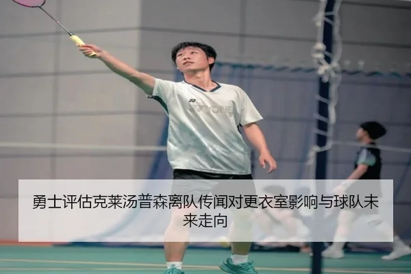 勇士评估克莱汤普森离队传闻对更衣室影响与球队未来走向