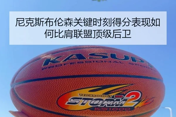尼克斯布伦森关键时刻得分表现如何比肩联盟顶级后卫