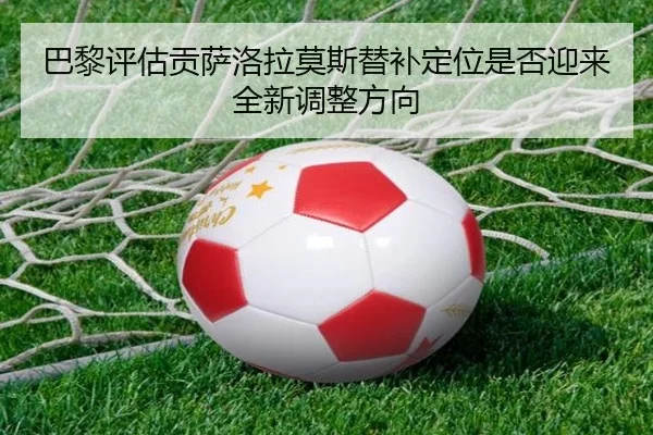 巴黎评估贡萨洛拉莫斯替补定位是否迎来全新调整方向