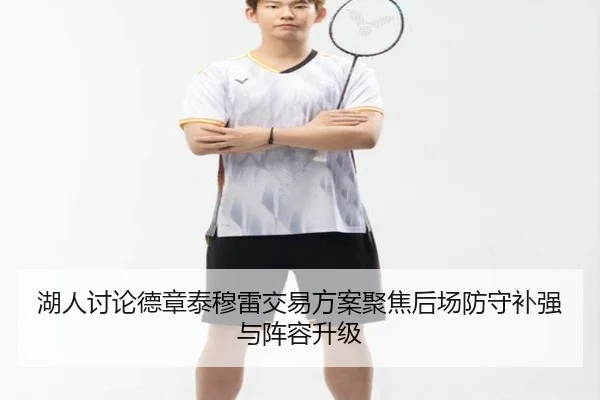 湖人讨论德章泰穆雷交易方案聚焦后场防守补强与阵容升级